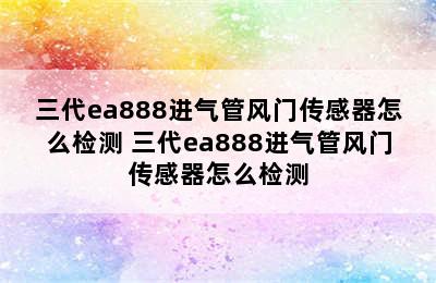 三代ea888进气管风门传感器怎么检测 三代ea888进气管风门传感器怎么检测